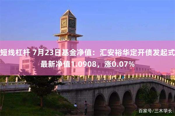 短线杠杆 7月23日基金净值：汇安裕华定开债发起式最新净值1.0908，涨0.07%