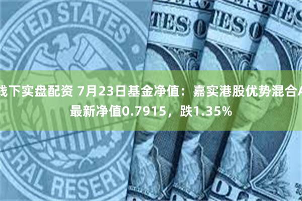 线下实盘配资 7月23日基金净值：嘉实港股优势混合A最新净值0.7915，跌1.35%