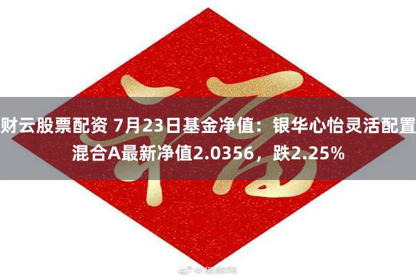 财云股票配资 7月23日基金净值：银华心怡灵活配置混合A最新净值2.0356，跌2.25%