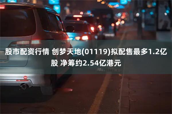 股市配资行情 创梦天地(01119)拟配售最多1.2亿股 净筹约2.54亿港元