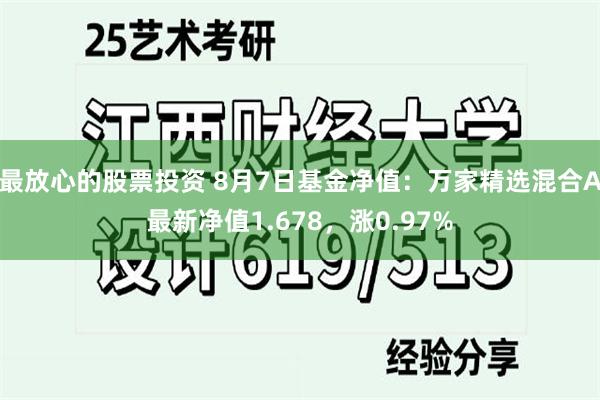 最放心的股票投资 8月7日基金净值：万家精选混合A最新净值1.678，涨0.97%