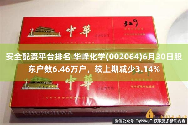 安全配资平台排名 华峰化学(002064)6月30日股东户数6.46万户，较上期减少3.14%