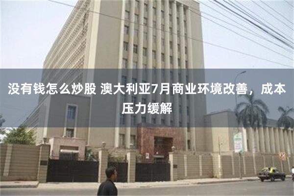 没有钱怎么炒股 澳大利亚7月商业环境改善，成本压力缓解