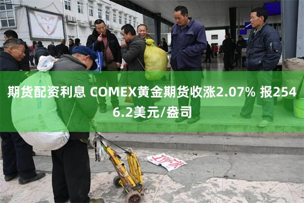 期货配资利息 COMEX黄金期货收涨2.07% 报2546.2美元/盎司