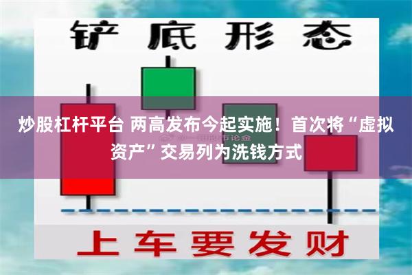 炒股杠杆平台 两高发布今起实施！首次将“虚拟资产”交易列为洗钱方式