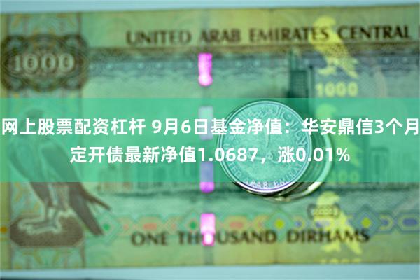 网上股票配资杠杆 9月6日基金净值：华安鼎信3个月定开债最新净值1.0687，涨0.01%