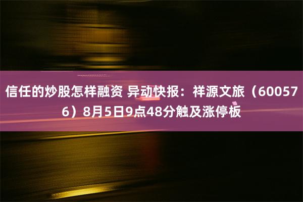 信任的炒股怎样融资 异动快报：祥源文旅（600576）8月5日9点48分触及涨停板