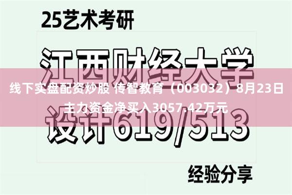 线下实盘配资炒股 传智教育（003032）8月23日主力资金净买入3057.42万元