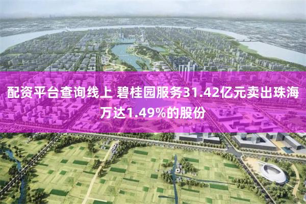 配资平台查询线上 碧桂园服务31.42亿元卖出珠海万达1.49%的股份